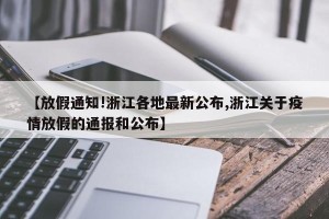 【放假通知!浙江各地最新公布,浙江关于疫情放假的通报和公布】