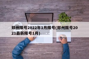 郑州限号2022年1月限号(郑州限号2021最新限号1月)