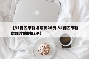 【31省区市新增病例26例,31省区市新增确诊病例82例】