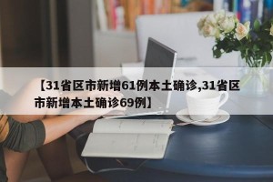 【31省区市新增61例本土确诊,31省区市新增本土确诊69例】