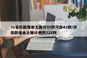 31省份新增本土确诊95例河南43例/河南新增本土确诊病例328例