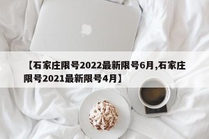 【石家庄限号2022最新限号6月,石家庄限号2021最新限号4月】