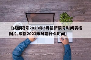 【成都限号2023年3月最新限号时间表格图片,成都2021限号是什么时间】