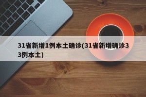 31省新增1例本土确诊(31省新增确诊33例本土)