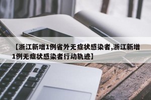 【浙江新增1例省外无症状感染者,浙江新增1例无症状感染者行动轨迹】