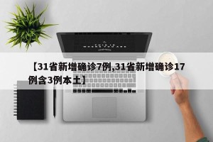 【31省新增确诊7例,31省新增确诊17例含3例本土】