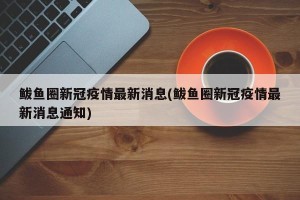 鲅鱼圈新冠疫情最新消息(鲅鱼圈新冠疫情最新消息通知)