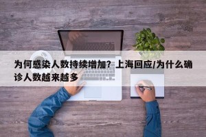 为何感染人数持续增加？上海回应/为什么确诊人数越来越多