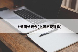 上海确诊病例(上海出现确诊)