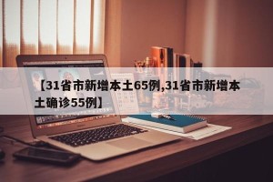 【31省市新增本土65例,31省市新增本土确诊55例】