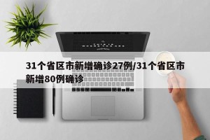 31个省区市新增确诊27例/31个省区市新增80例确诊