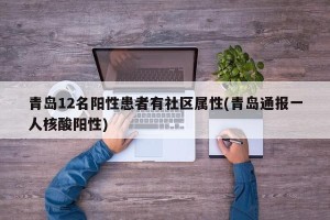 青岛12名阳性患者有社区属性(青岛通报一人核酸阳性)