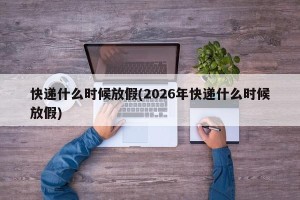 快递什么时候放假(2026年快递什么时候放假)
