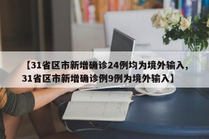 【31省区市新增确诊24例均为境外输入,31省区市新增确诊例9例为境外输入】