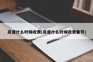 高速什么时候收费(高速什么时候收费春节)