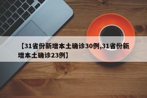 【31省份新增本土确诊30例,31省份新增本土确诊23例】