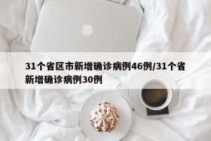 31个省区市新增确诊病例46例/31个省新增确诊病例30例