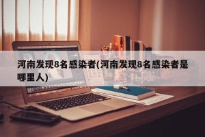 河南发现8名感染者(河南发现8名感染者是哪里人)