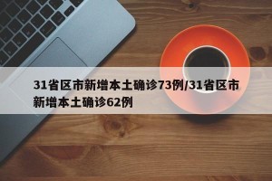 31省区市新增本土确诊73例/31省区市新增本土确诊62例