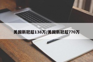 美国新冠超138万/美国新冠超770万