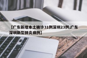 【广东新增本土确诊31例深圳23例,广东深圳新型肺炎病例】