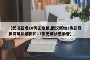 【武汉新增10例无症状,武汉新增3例新冠肺炎确诊病例和12例无症状感染者】