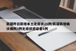 新疆昨日新增本土无症状28例/新疆新增确诊病例3例无症状感染者6例