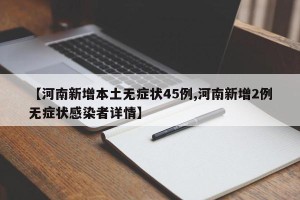 【河南新增本土无症状45例,河南新增2例无症状感染者详情】