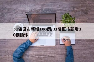 31省区市新增108例/31省区市新增10例确诊
