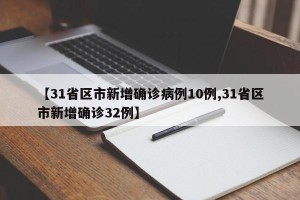【31省区市新增确诊病例10例,31省区市新增确诊32例】