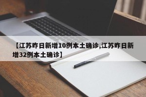 【江苏昨日新增10例本土确诊,江苏昨日新增32例本土确诊】