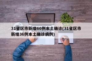 31省区市新增60例本土确诊(31省区市新增36例本土确诊病例)