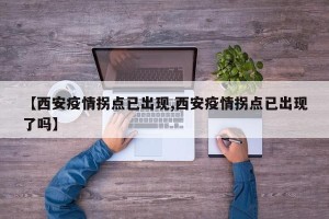 【西安疫情拐点已出现,西安疫情拐点已出现了吗】