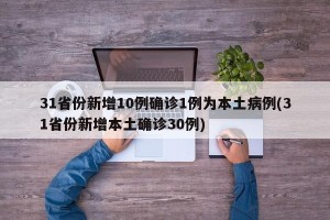 31省份新增10例确诊1例为本土病例(31省份新增本土确诊30例)