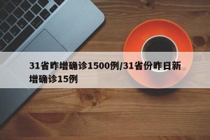 31省昨增确诊1500例/31省份昨日新增确诊15例