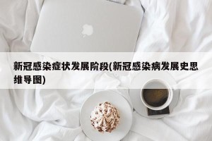新冠感染症状发展阶段(新冠感染病发展史思维导图)