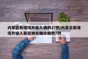 内蒙古新增境外输入病例27例/内蒙古新增境外输入新冠肺炎确诊病例7例