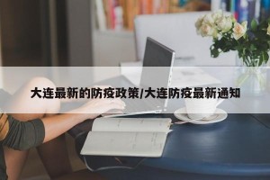 大连最新的防疫政策/大连防疫最新通知