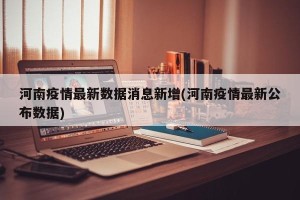 河南疫情最新数据消息新增(河南疫情最新公布数据)