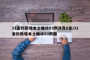 31省份新增本土确诊53例涉及8省/31省份新增本土确诊53例图