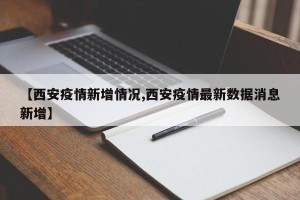 【西安疫情新增情况,西安疫情最新数据消息新增】