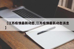 【江苏疫情最新动态,江苏疫情最新动态消息】