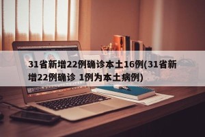 31省新增22例确诊本土16例(31省新增22例确诊 1例为本土病例)