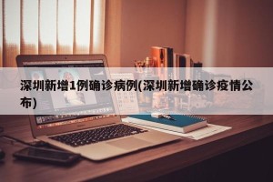 深圳新增1例确诊病例(深圳新增确诊疫情公布)