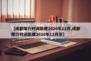 【成都限行时间新规2020年12月,成都限行时间新规2020年12月份】