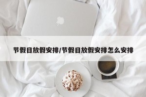 节假日放假安排/节假日放假安排怎么安排