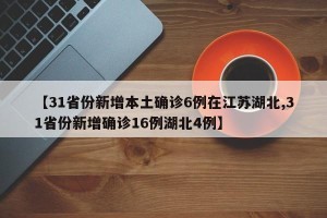 【31省份新增本土确诊6例在江苏湖北,31省份新增确诊16例湖北4例】