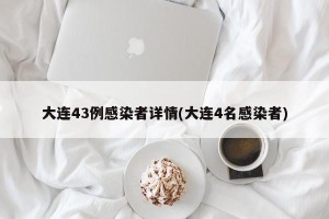 大连43例感染者详情(大连4名感染者)