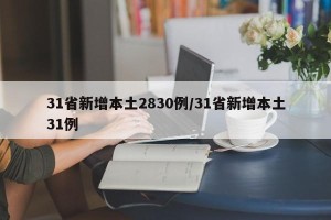 31省新增本土2830例/31省新增本土31例