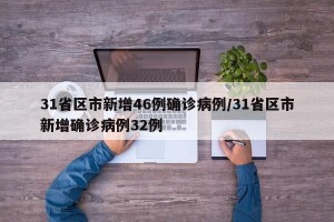 31省区市新增46例确诊病例/31省区市新增确诊病例32例